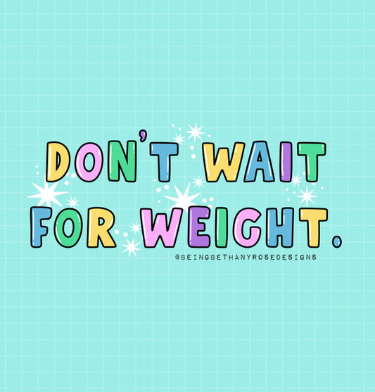 Don’t wait for weight