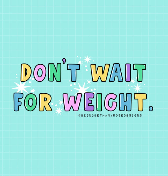 Don’t wait for weight